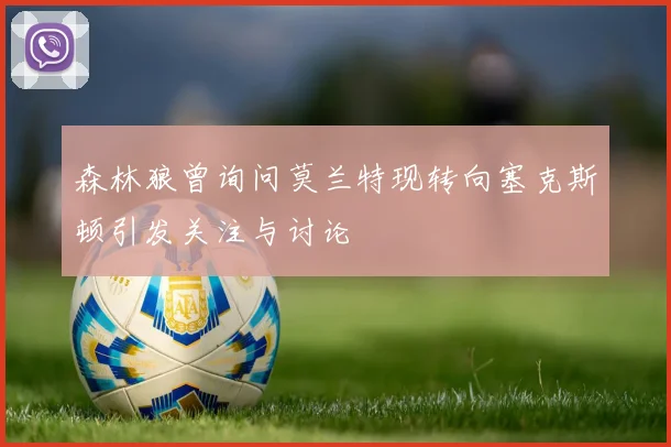 森林狼曾询问莫兰特现转向塞克斯顿引发关注与讨论