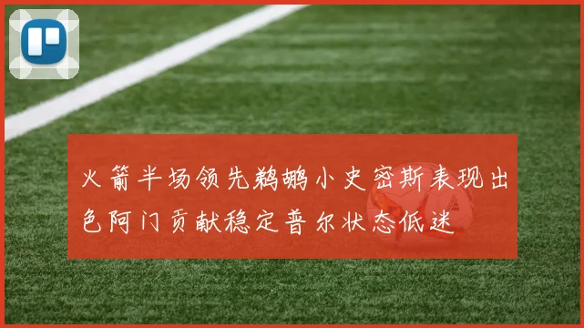 火箭半场领先鹈鹕小史密斯表现出色阿门贡献稳定普尔状态低迷