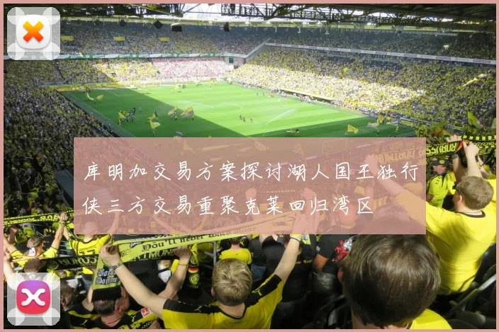 库明加交易方案探讨湖人国王独行侠三方交易重聚克莱回归湾区