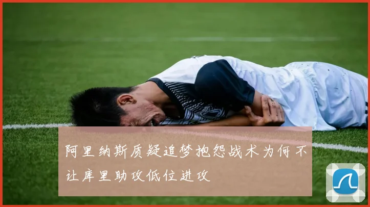 阿里纳斯质疑追梦抱怨战术为何不让库里助攻低位进攻