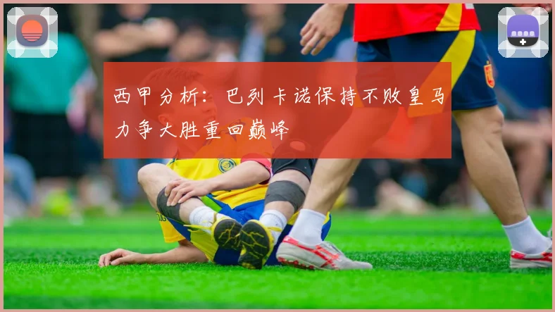 西甲分析：巴列卡诺保持不败皇马力争大胜重回巅峰